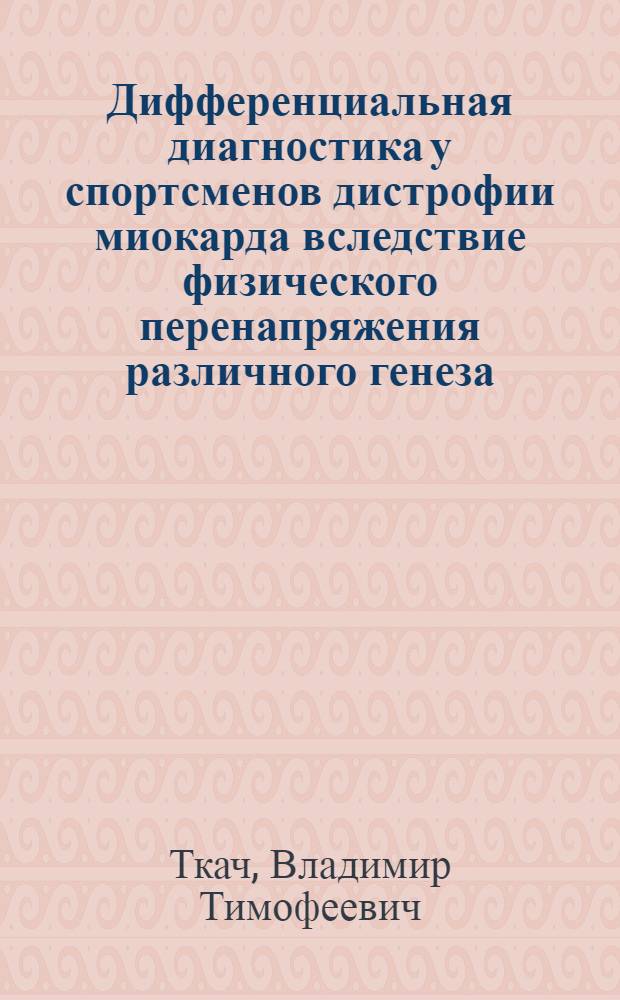 Дифференциальная диагностика у спортсменов дистрофии миокарда вследствие физического перенапряжения различного генеза : Автореф. дис. на соиск. учен. степ. канд. мед. наук : (14.00.12)