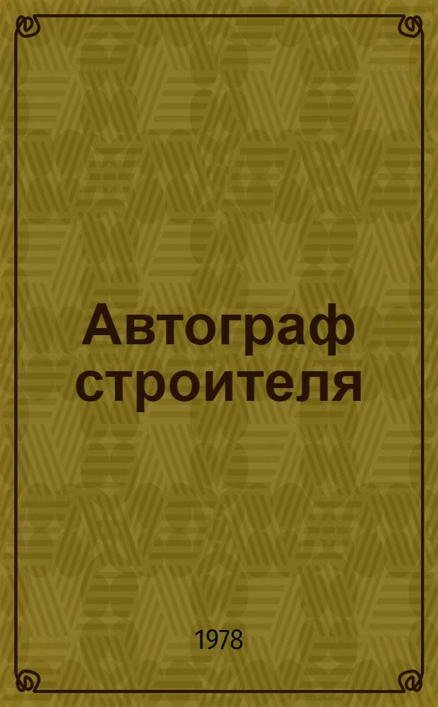 Автограф строителя : Рассказ бригадира СУ-25 треста № 5 Минпромстроя БССР