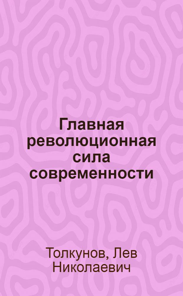 Главная революционная сила современности : Мировое соц. содружество: становление, развитие, возрастающее влияние