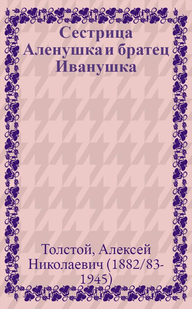 Сестрица Аленушка и братец Иванушка : Рус. нар. сказка в обраб. А.Н. Толстого : Для дошкол. возраста