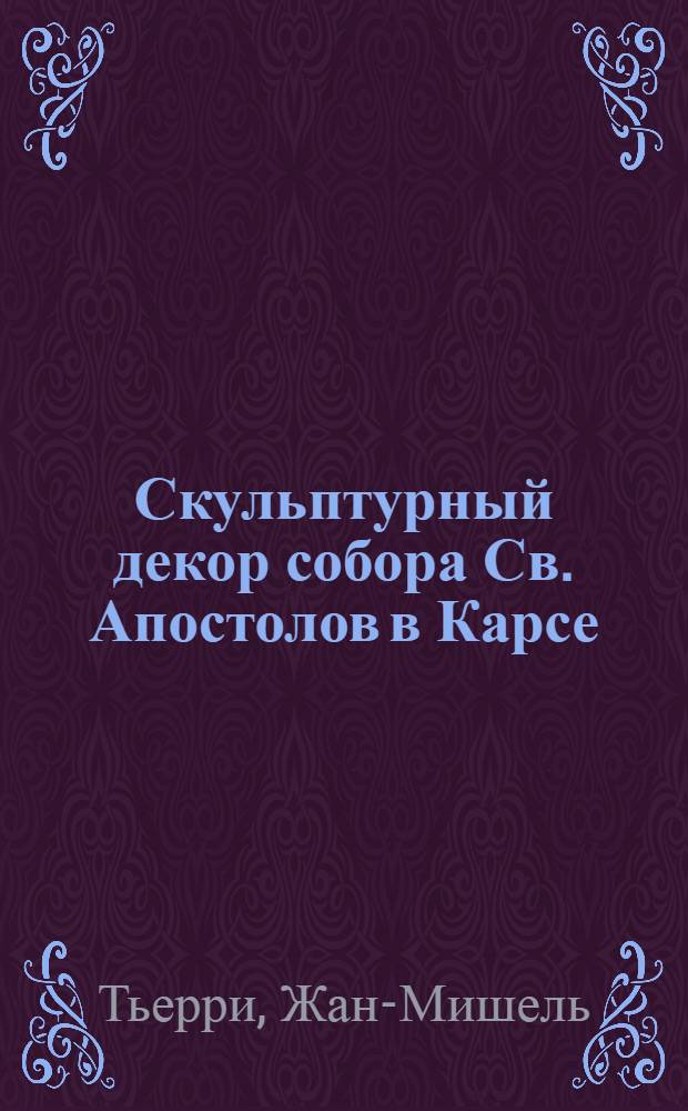 Скульптурный декор собора Св. Апостолов в Карсе : Доклад : Междунар. симпоз. по арм. искусству