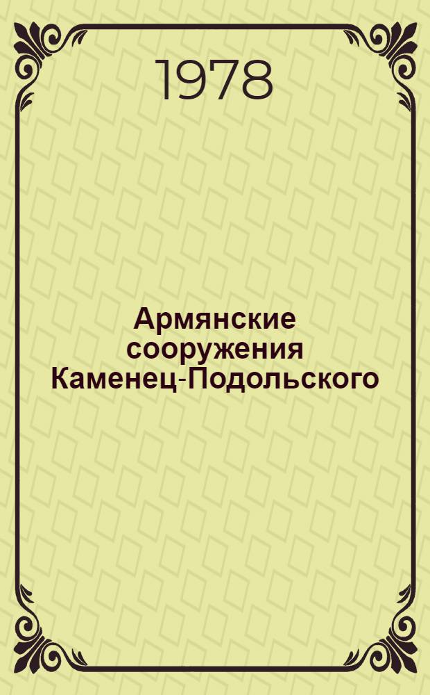 Армянские сооружения Каменец-Подольского : Доклад II Междунар. симпоз. по арм. искусству