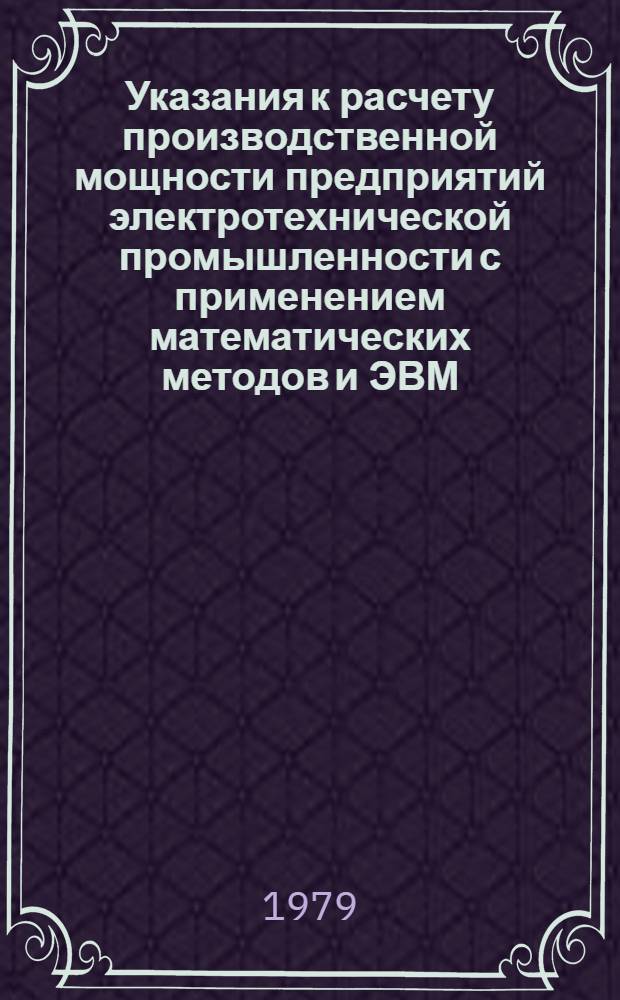 Указания к расчету производственной мощности предприятий электротехнической промышленности с применением математических методов и ЭВМ : [В 4 ч.]. Ч. 4 : Указания к расчету мощности немашиностроительных подотраслей электротехнической промышленности