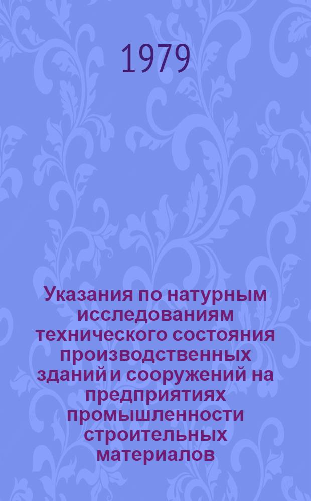 Указания по натурным исследованиям технического состояния производственных зданий и сооружений на предприятиях промышленности строительных материалов : Утв. М-вом пром-сти строит. материалов УССР 29.11.78