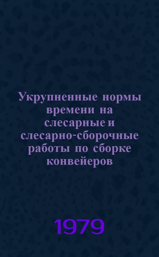 Укрупненные нормы времени на слесарные и слесарно-сборочные работы по сборке конвейеров : Утв. М-вом угольной пром-сти СССР 14.02.79