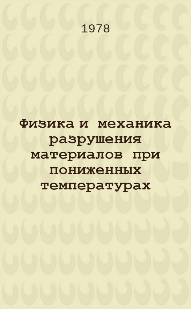 Физика и механика разрушения материалов при пониженных температурах : (Сб. науч. тр.)