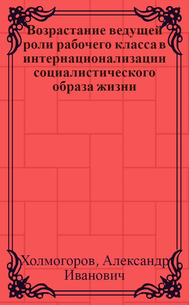 Возрастание ведущей роли рабочего класса в интернационализации социалистического образа жизни