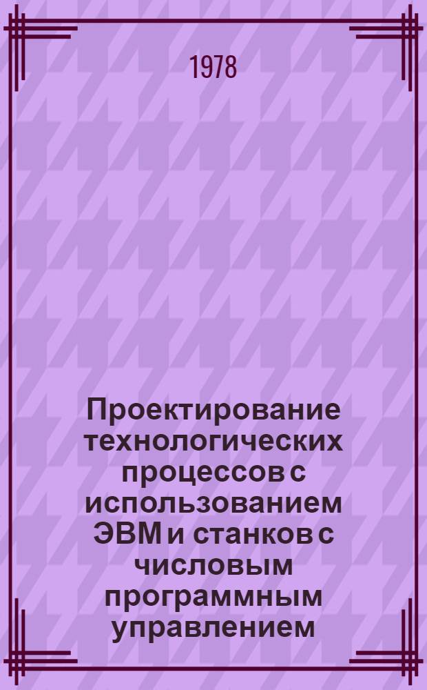 Проектирование технологических процессов с использованием ЭВМ и станков с числовым программным управлением : Учеб. пособие. Ч. 1