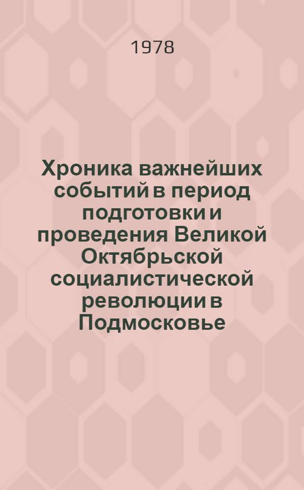 Хроника важнейших событий в период подготовки и проведения Великой Октябрьской социалистической революции в Подмосковье