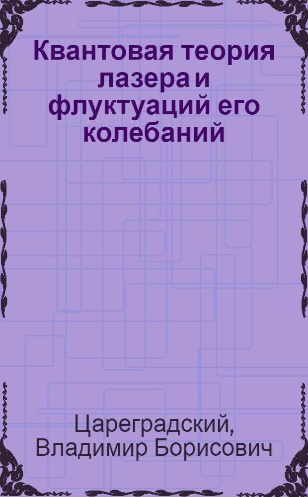 Квантовая теория лазера и флуктуаций его колебаний : Учеб. пособие для радиофиз. фак