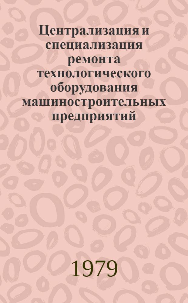 Централизация и специализация ремонта технологического оборудования машиностроительных предприятий : [Тез. докл. всесоюз. науч.-техн. семинара, г. Волгоград, 29-30 нояб. 1979 г. В 2-х ч. Ч. 2
