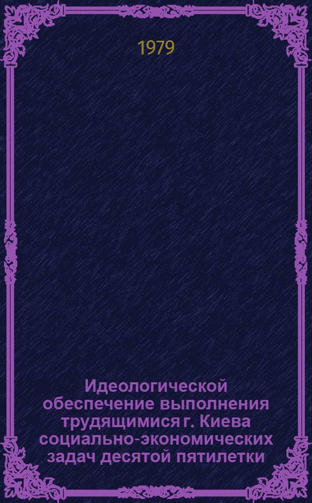 Идеологической обеспечение выполнения трудящимися г. Киева социально-экономических задач десятой пятилетки