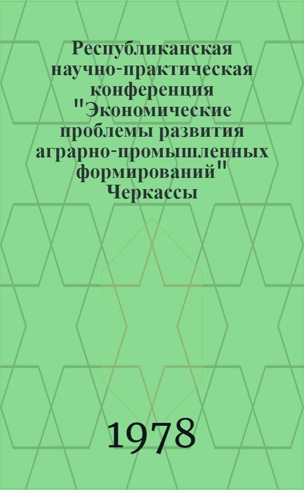 Республиканская научно-практическая конференция "Экономические проблемы развития аграрно-промышленных формирований" [Черкассы, декабрь 1978 г.]. [Вып. 1] : Тезисы докладов пленарного заседания