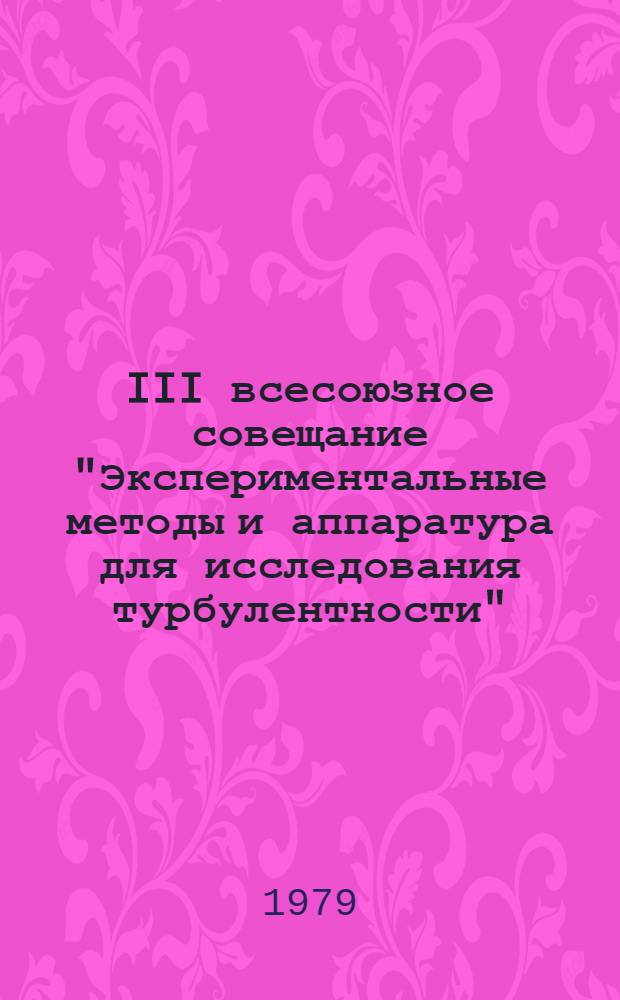 III всесоюзное совещание "Экспериментальные методы и аппаратура для исследования турбулентности" : Тезисы докл., 10-12 окт