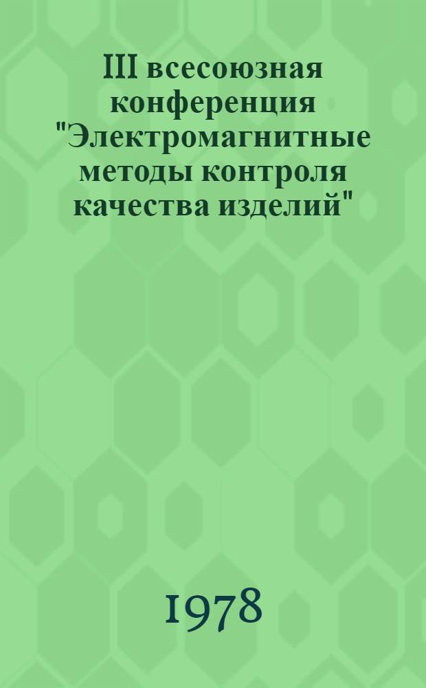 III всесоюзная конференция "Электромагнитные методы контроля качества изделий" : Тез. докл. 12-14 сент. 1978 г