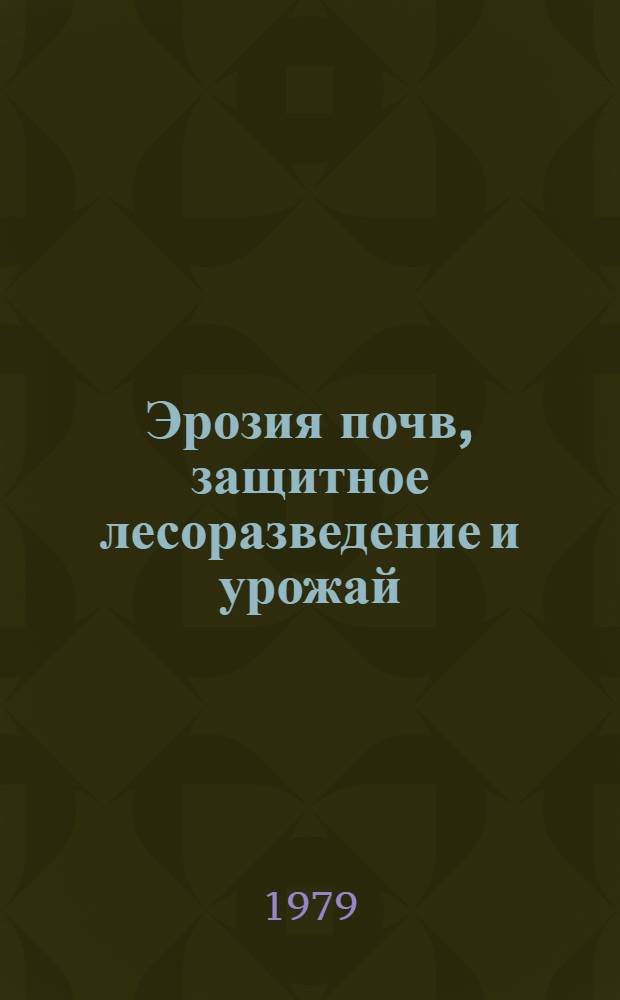 Эрозия почв, защитное лесоразведение и урожай : 50 лет Поволж. агролесомелиор. станции : Практ. рекомендации