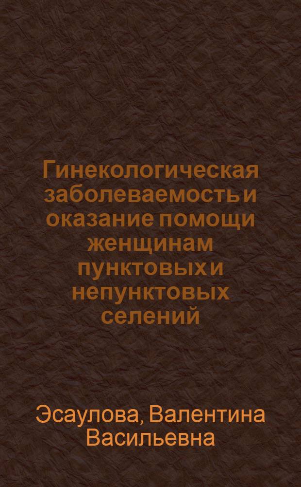 Гинекологическая заболеваемость и оказание помощи женщинам пунктовых и непунктовых селений : Автореф. дис. на соиск. учен. степ. канд. мед. наук : (14.00.01)