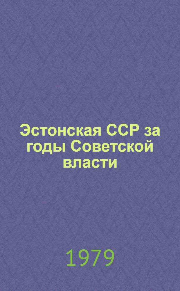 Эстонская ССР за годы Советской власти : Крат. стат. справка