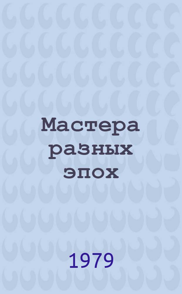 Мастера разных эпох : Избр. ист.-худож. и критич. статьи