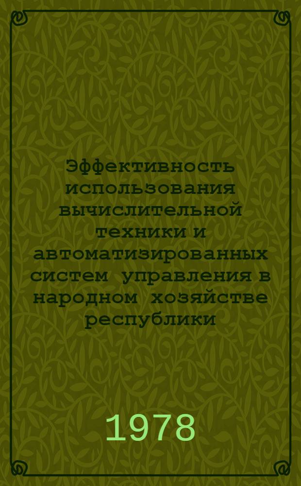 Эффективность использования вычислительной техники и автоматизированных систем управления в народном хозяйстве республики : (Тез. докл. респ. совещ., 5 сент. 1978 г.)