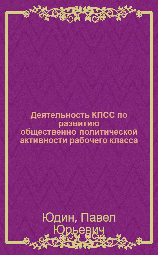 Деятельность КПСС по развитию общественно-политической активности рабочего класса, 1961-1970 гг. : (На материалах Северо-Запада РСФСР)
