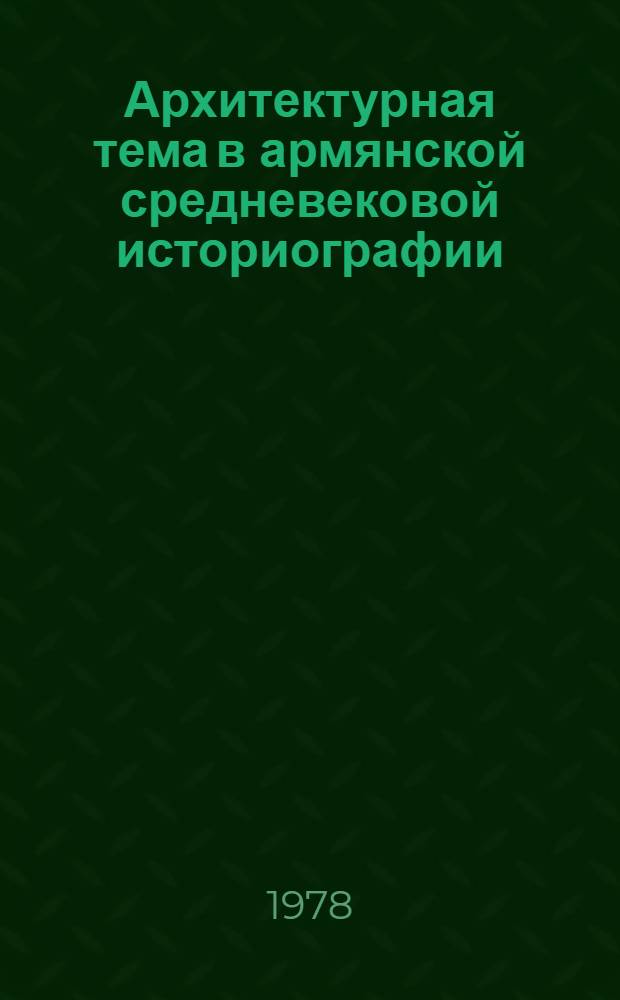 Архитектурная тема в армянской средневековой историографии : Доклад : 2 Междунар. симпоз. по арм. искусству