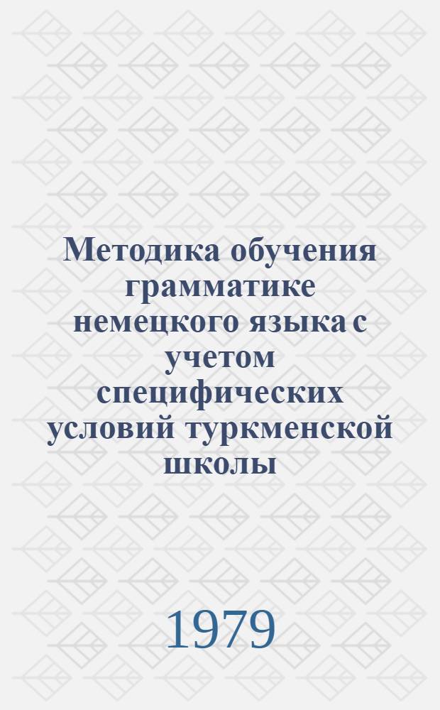 Методика обучения грамматике немецкого языка с учетом специфических условий туркменской школы : Курс лекций : Для студентов и учителей иностр. яз.