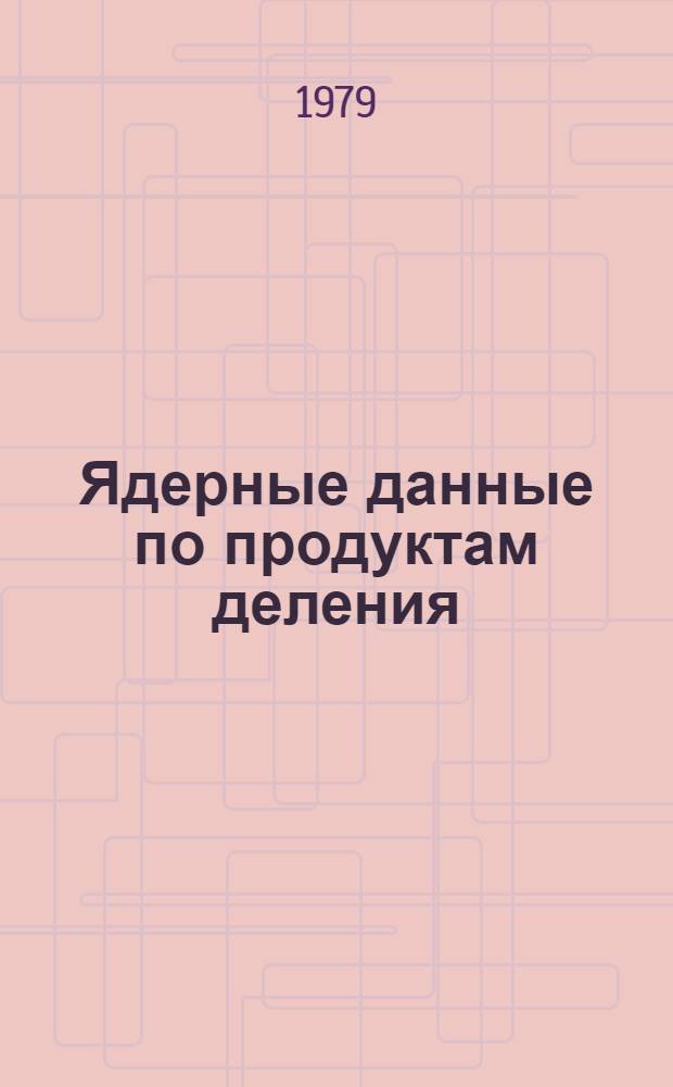 Ядерные данные по продуктам деления : (Материалы Конф. по ядер. данным в Петтене, 5-9 сентября 1977 г.) [Перевод]. Вып. 2