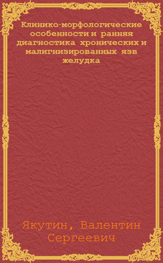 Клинико-морфологические особенности и ранняя диагностика хронических и малигнизированных язв желудка : Автореф. дис. на соиск. учен. степ. канд. мед. наук : (14.00.27)