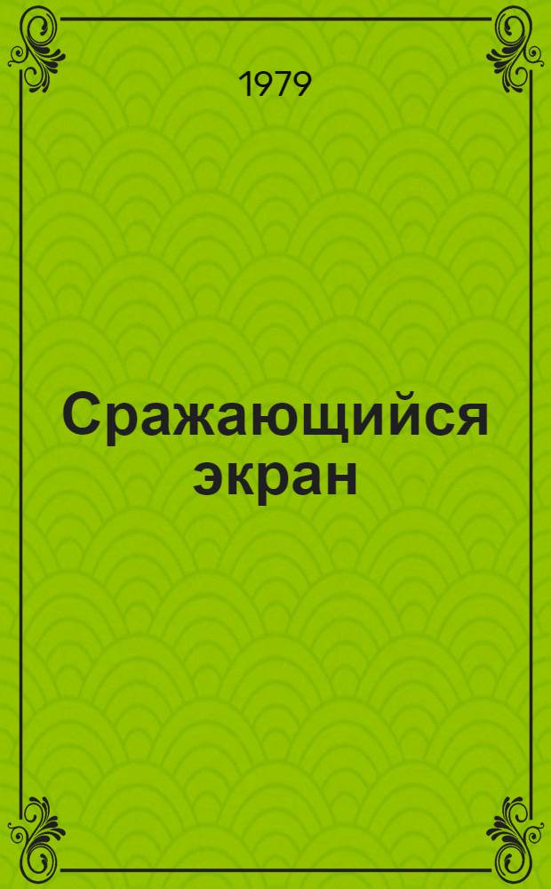 Сражающийся экран : Очерки о сов. и зарубеж. кино