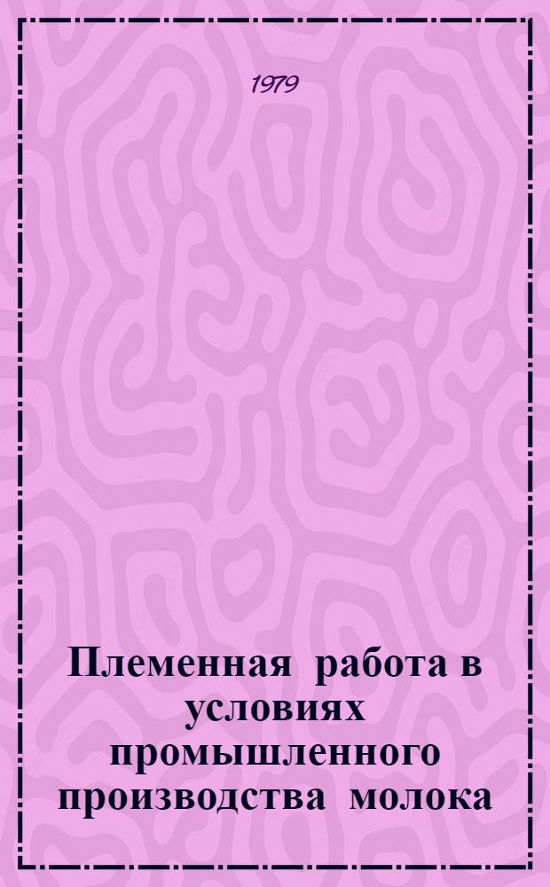 Племенная работа в условиях промышленного производства молока : Лекция для студентов с.-х. вузов по спец. 1506 "Зоотехния"