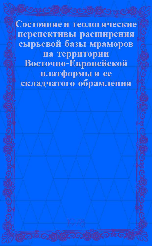 Состояние и геологические перспективы расширения сырьевой базы мраморов на территории Восточно-Европейской платформы и ее складчатого обрамления : Обзор