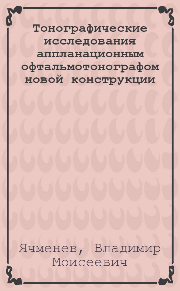 Тонографические исследования аппланационным офтальмотонографом новой конструкции : Автореф. дис. на соиск. учен. степ. канд. мед. наук : (14.00.08)