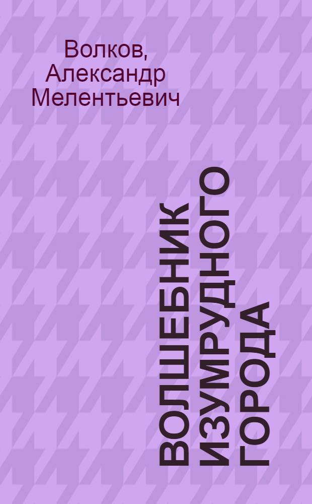 Волшебник Изумрудного города : Сказка : Для мл. шк. возраста