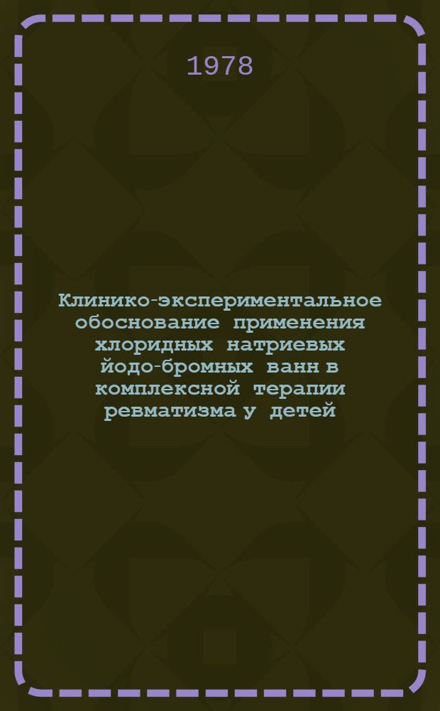 Клинико-экспериментальное обоснование применения хлоридных натриевых йодо-бромных ванн в комплексной терапии ревматизма у детей : Автореф. дис. на соиск. учен. степени канд. мед. наук : (14.00.09)