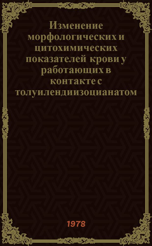 Изменение морфологических и цитохимических показателей крови у работающих в контакте с толуилендиизоцианатом : Автореф. дис. на соиск. учен. степ. канд. мед. наук : (14.00.07)