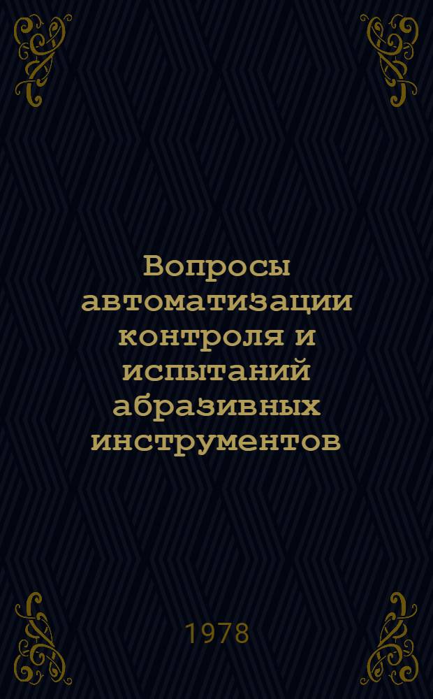 Вопросы автоматизации контроля и испытаний абразивных инструментов : Тр. ВНИИАШ