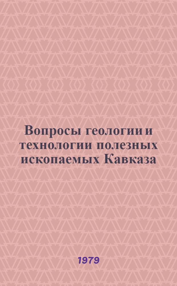 Вопросы геологии и технологии полезных ископаемых Кавказа : Юбил. сб. тр., посвящ. пятидесятилетию Кавк. ин-та минер. сырья им. А.А. Твалчрелидзе