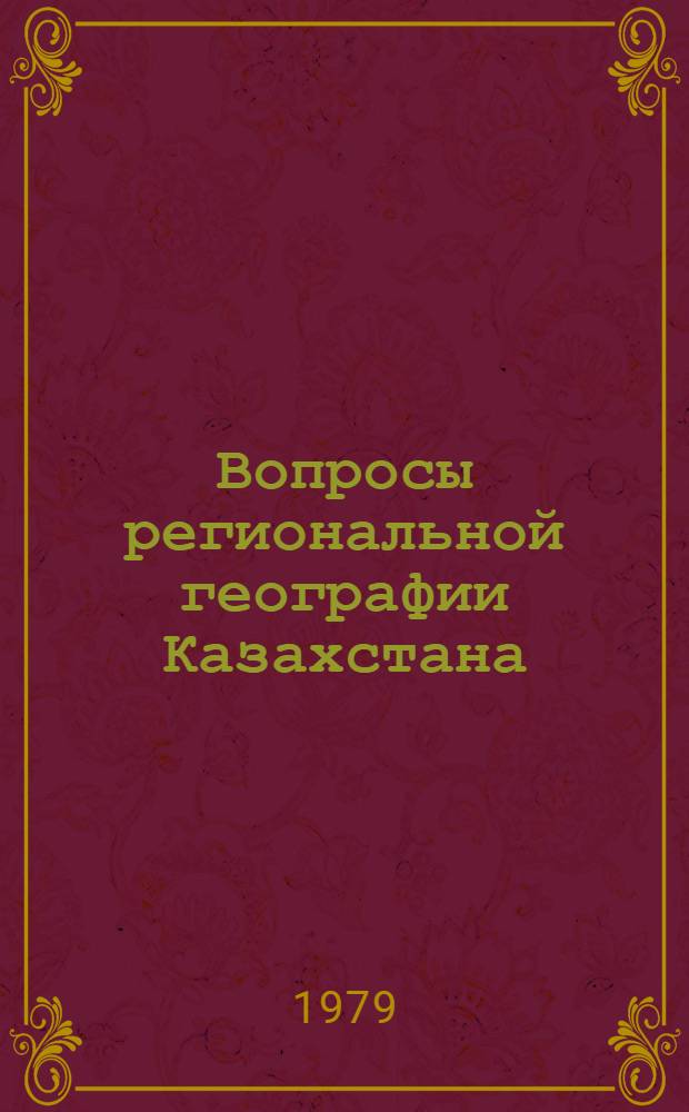 Вопросы региональной географии Казахстана : Темат. сб. науч. тр. проф.-преподават. состава и аспирантов вузов М-ва просвещения КазССР