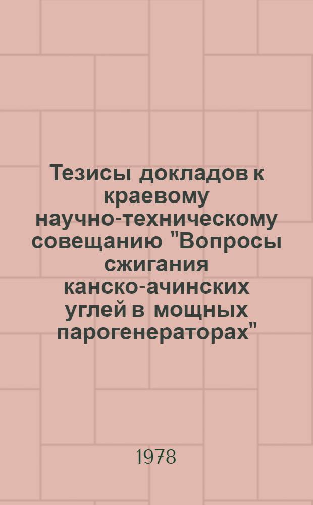 Тезисы докладов к краевому научно-техническому совещанию "Вопросы сжигания канско-ачинских углей в мощных парогенераторах", 26-27 июня 1978 г : [В 2 ч.]. Ч. 1