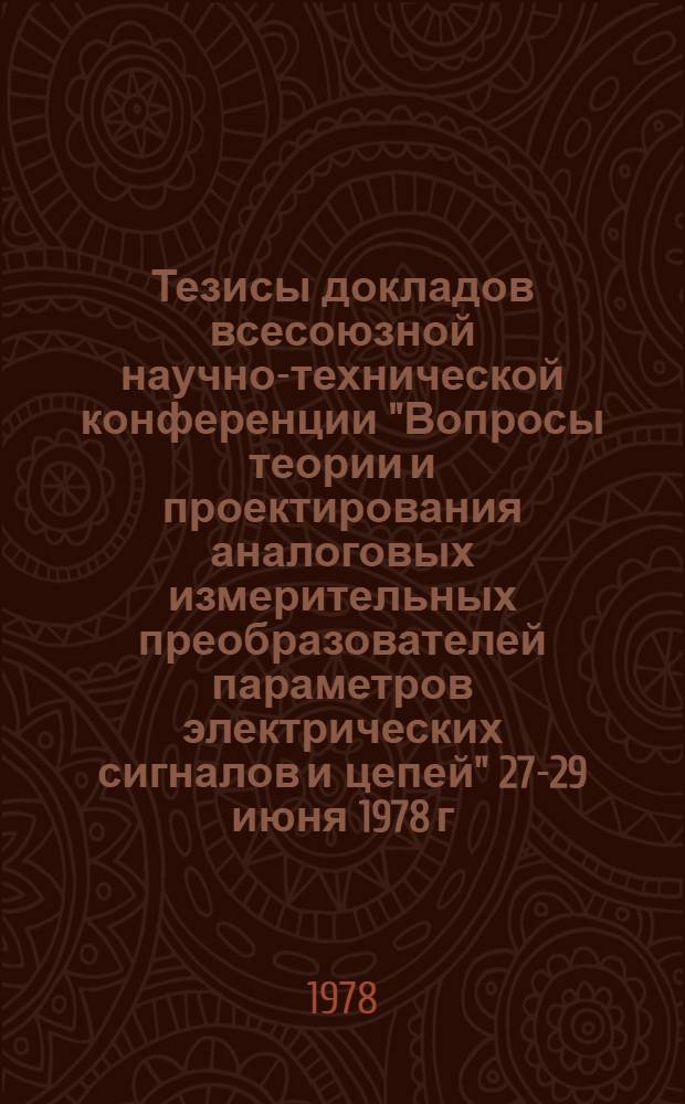 Тезисы докладов всесоюзной научно-технической конференции "Вопросы теории и проектирования аналоговых измерительных преобразователей параметров электрических сигналов и цепей" [27-29 июня 1978 г : В 5 секциях]. Секция 1 : Общие вопросы теории и проектирования аналоговых измерительных преобразователей