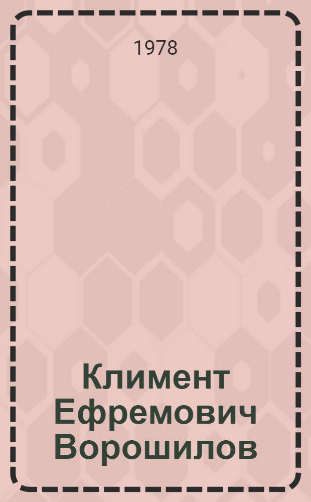 Климент Ефремович Ворошилов : Жизнь и деятельность в фот. и документах : Альбом