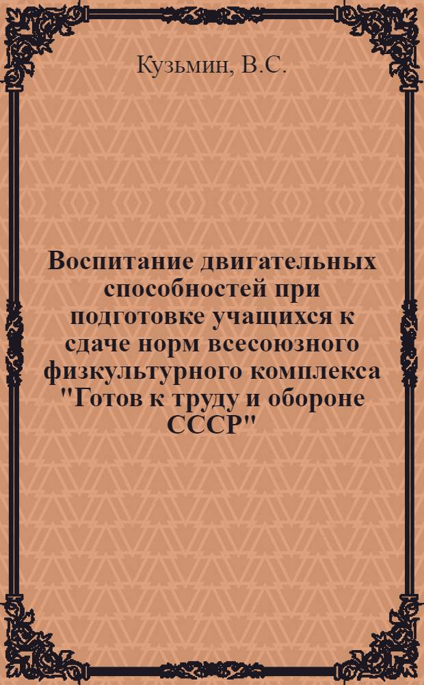 Воспитание двигательных способностей при подготовке учащихся к сдаче норм всесоюзного физкультурного комплекса "Готов к труду и обороне СССР" : Метод. рекомендации