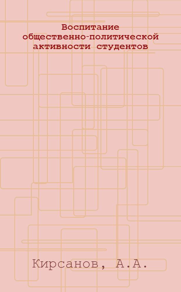 Воспитание общественно-политической активности студентов : Из опыта работы Казан. пед. ин-та