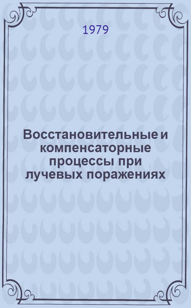 Восстановительные и компенсаторные процессы при лучевых поражениях : Тез. VII всесоюз. науч. конф., 21-23 нояб. 1979 г