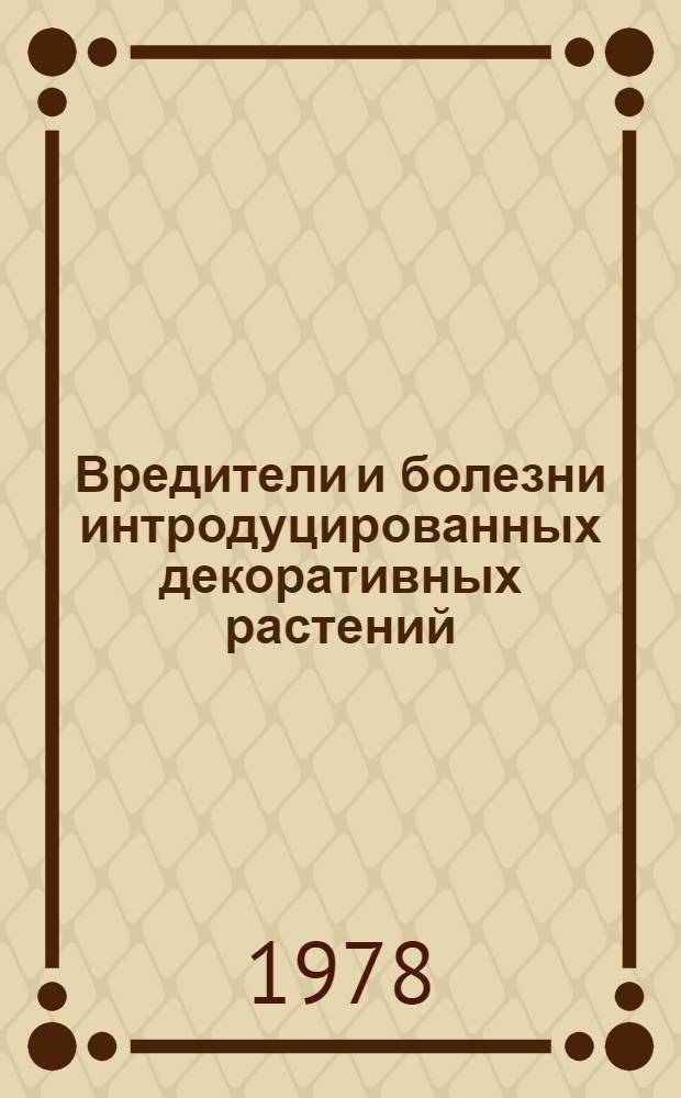 Вредители и болезни интродуцированных декоративных растений : Тез. докл. 6 рабочего совещ. руководителей служб защиты растений регион. ботан. садов СССР, 11-15 сент. 1978 г