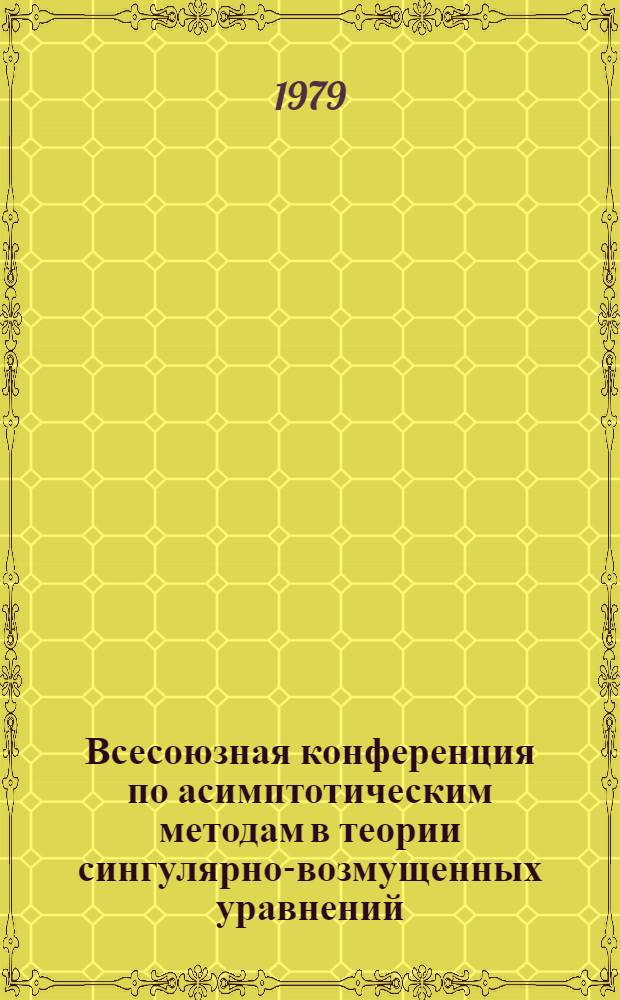 Всесоюзная конференция по асимптотическим методам в теории сингулярно-возмущенных уравнений, Алма-Ата, июнь, 1979 г : Тезисы докл. Ч. 2