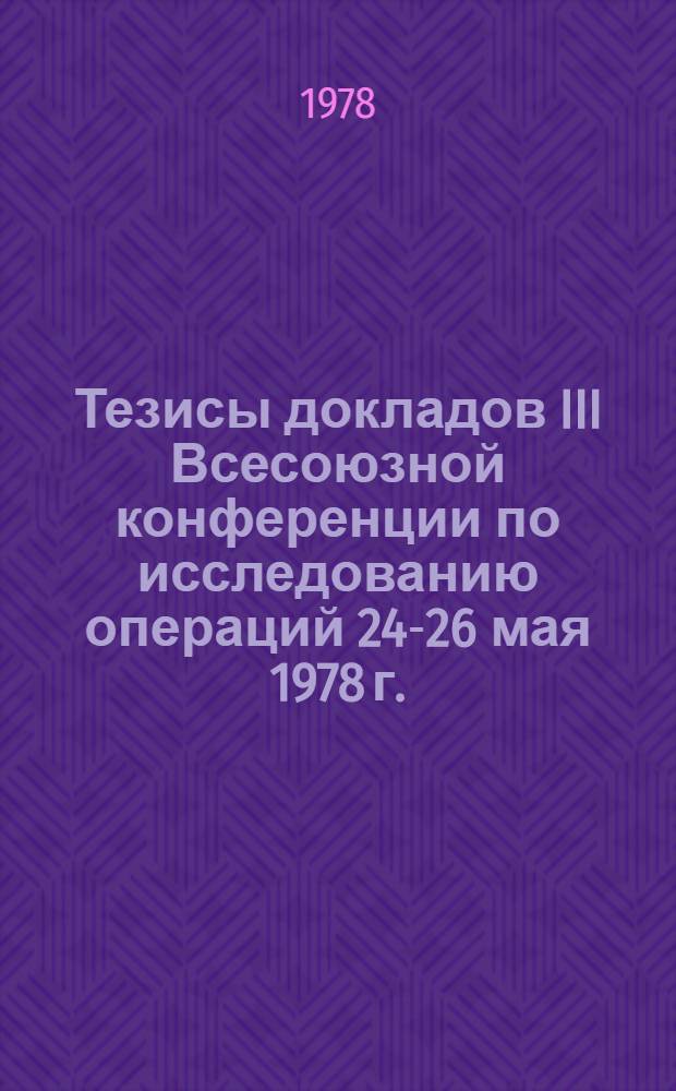 Тезисы докладов III Всесоюзной конференции по исследованию операций [24-26 мая 1978 г.]