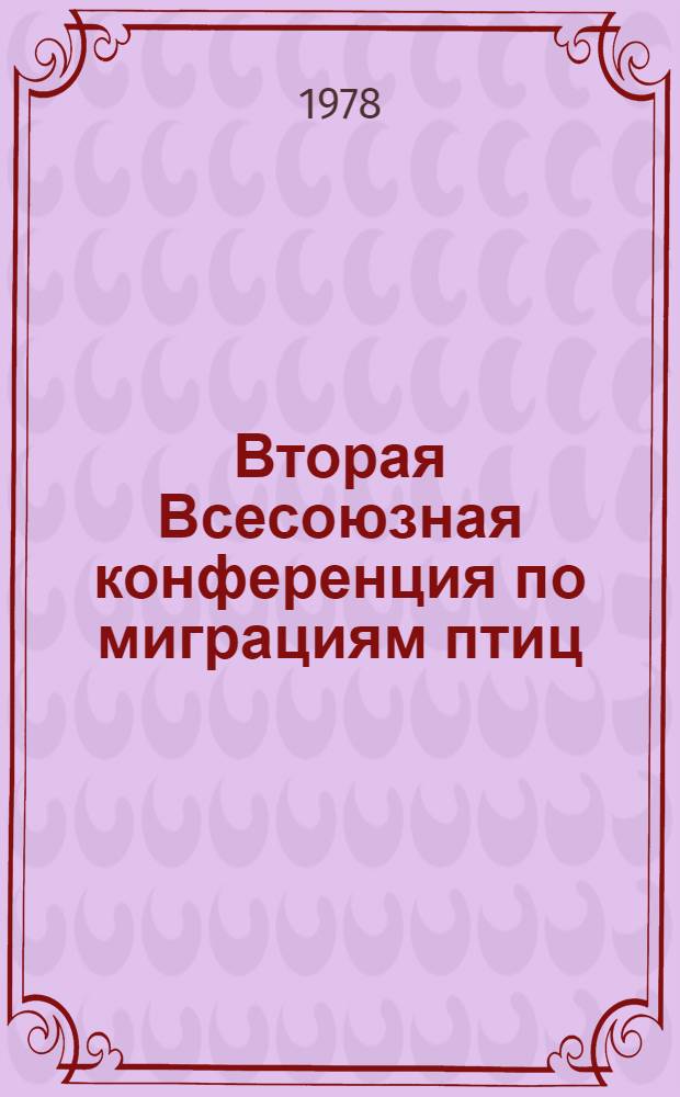 Вторая Всесоюзная конференция по миграциям птиц (Алма-Ата, 8-10 августа 1978 г.) : Тезисы сообщений [В 2 ч.]. Ч. 1