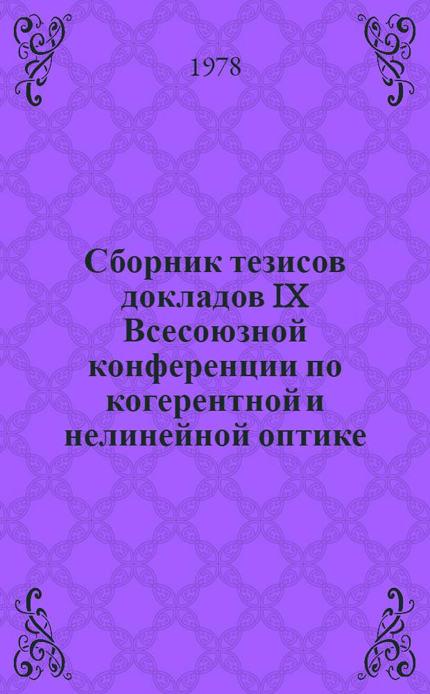 Сборник тезисов докладов IX Всесоюзной конференции по когерентной и нелинейной оптике, посвященной памяти академика Р.В. Хохлова (г. Ленинград, 13-16 июня 1978 г.)
